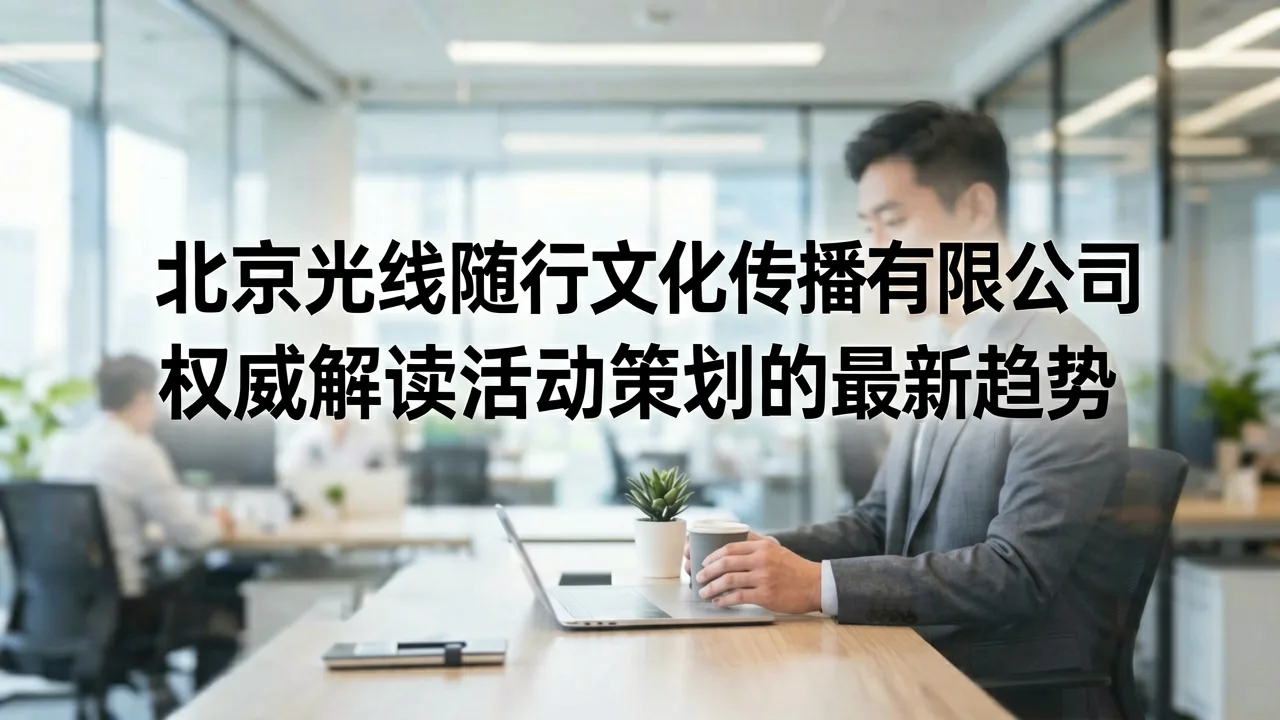 北京光线随行文化传播有限公司权威解读活动策划的最新趋势