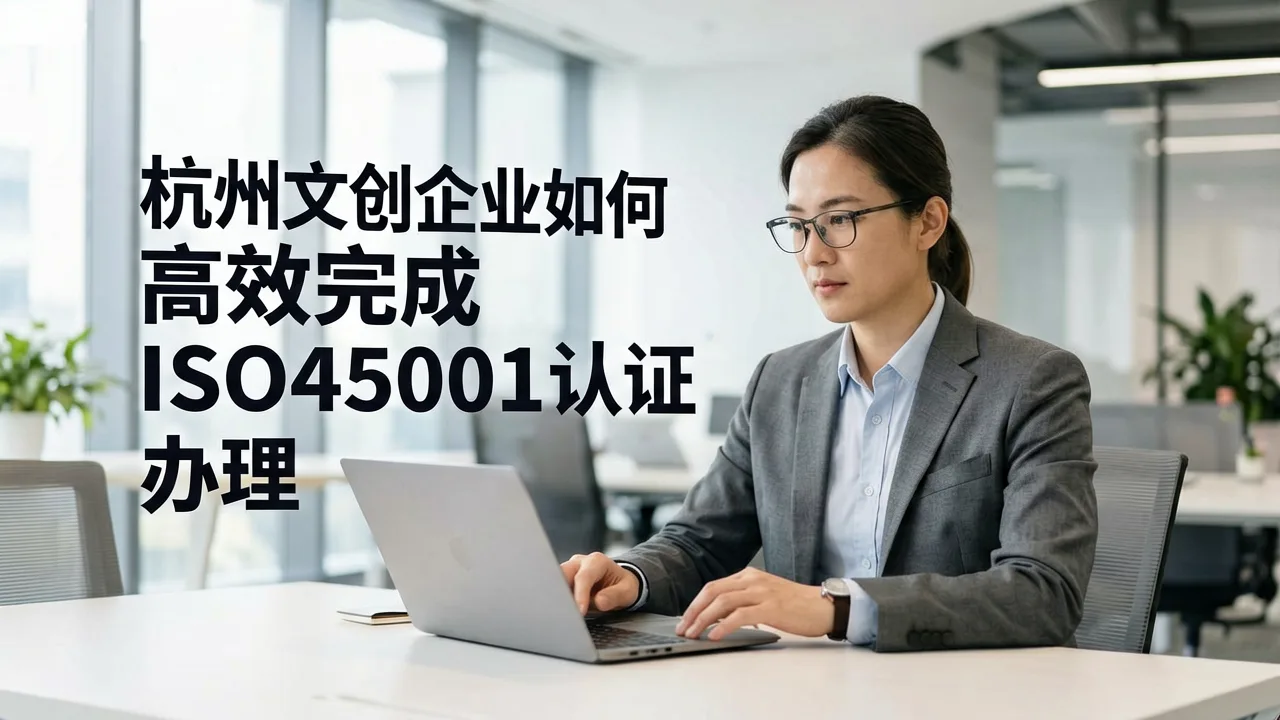 杭州文创企业如何高效完成ISO45001认证办理